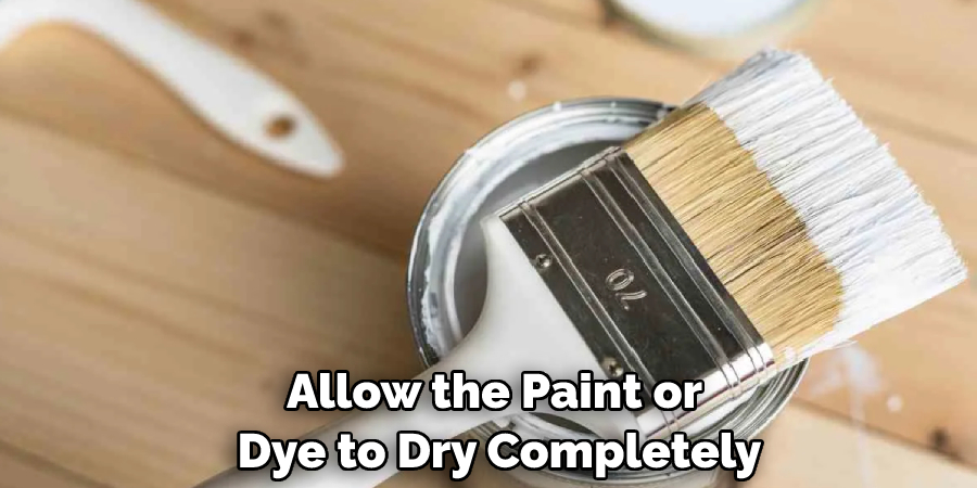 Allow the Paint or Dye to Dry Completely