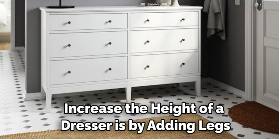 Increase the Height of a Dresser is by Adding Legs