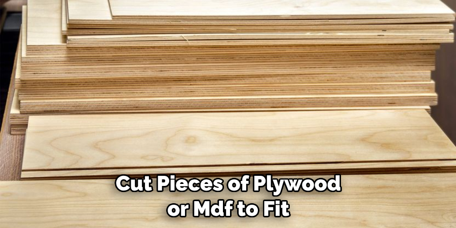  Cut Pieces of Plywood or Mdf to Fit
