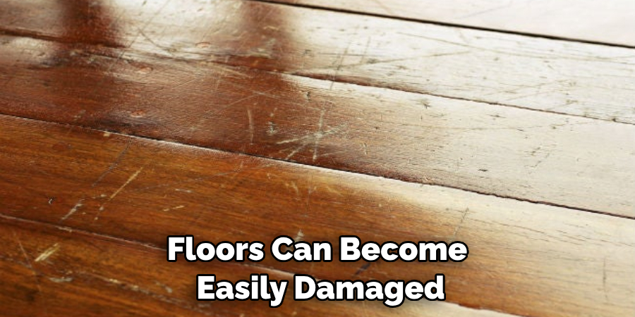 Floors Can Become Easily Damaged