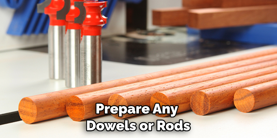 Prepare Any Dowels or Rods