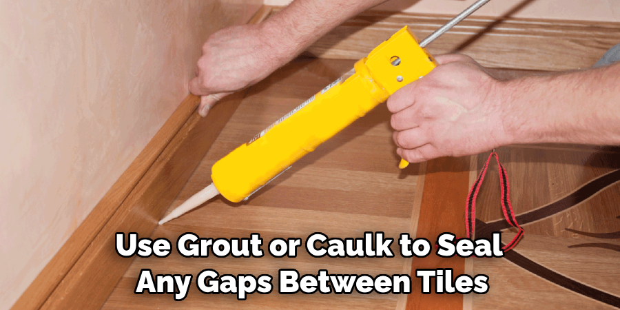 Use Grout or Caulk to Seal Any Gaps Between Tiles