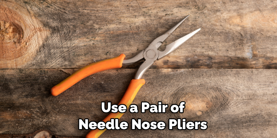 Use a Pair of Needle Nose Pliers