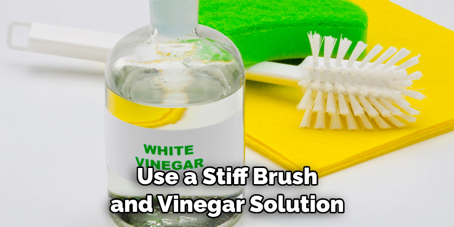 Use a Stiff Brush and Vinegar Solution 