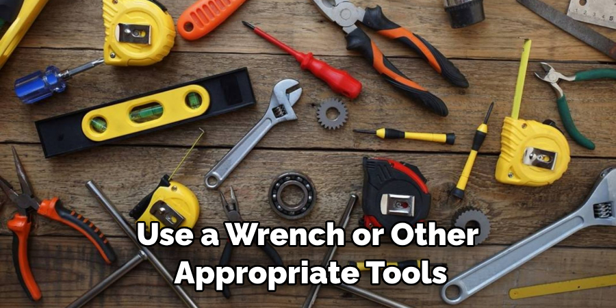 Use a Wrench or Other Appropriate Tools