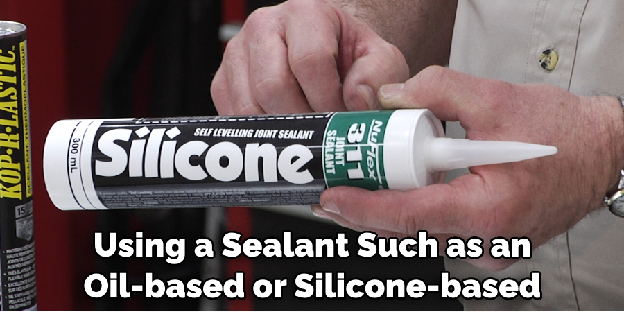 Using a Sealant, Such as an Oil-based or Silicone-based 