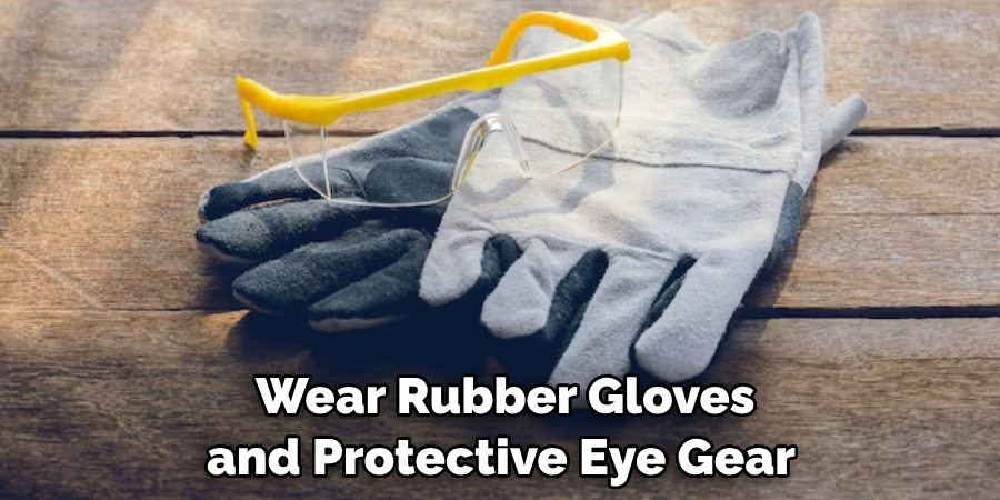  Wear Rubber Gloves and Protective Eye Gear 