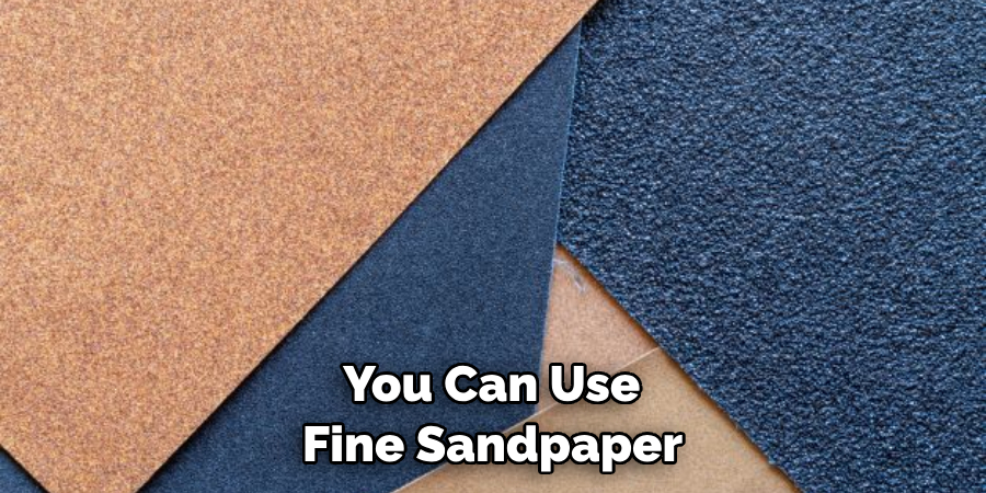  You Can Use Fine Sandpaper