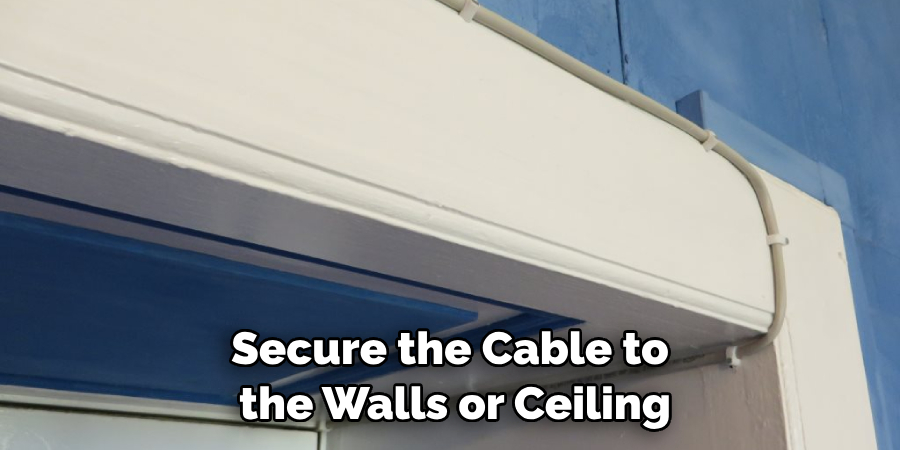 secure the cable to the walls or ceiling