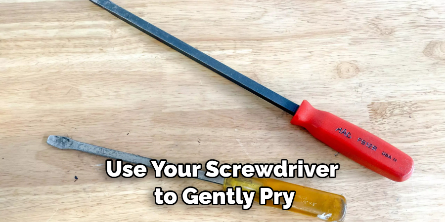 Use Your Screwdriver to Gently Pry