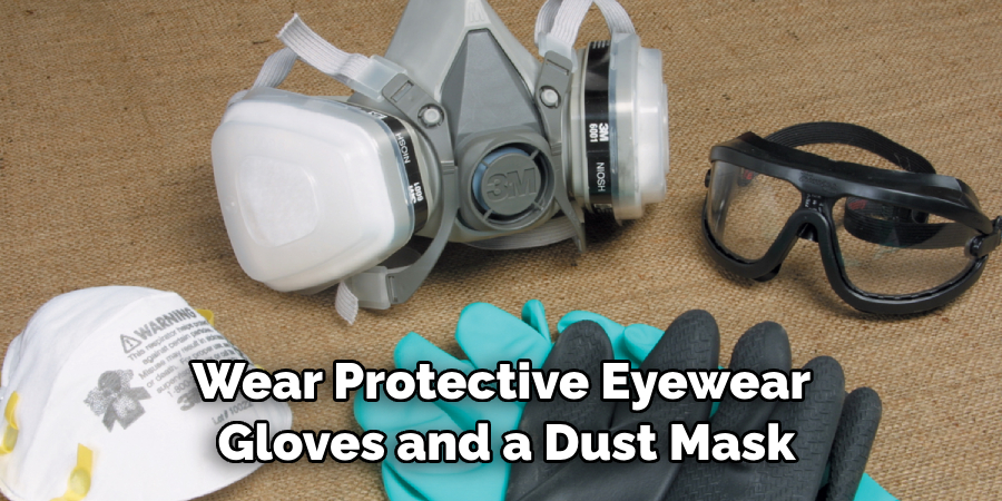 Wear Protective Eyewear Gloves and a Dust Mask