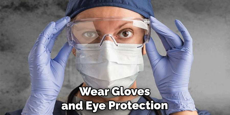 Wear Gloves and Eye Protection