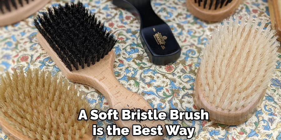 A Soft Bristle Brush is the Best Way