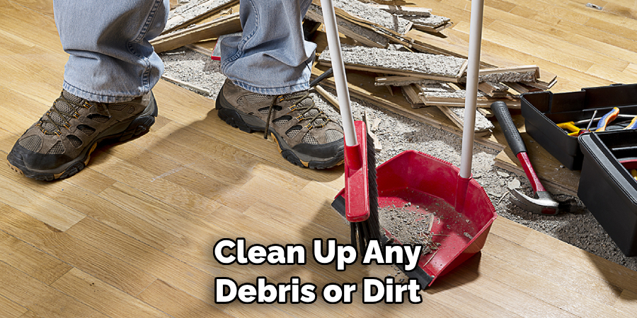 Clean Up Any Debris or Dirt