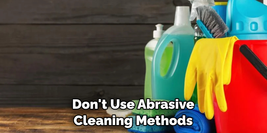 Don't Use Abrasive Cleaning Methods