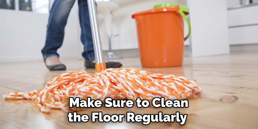 Make Sure to Clean the Floor Regularly 