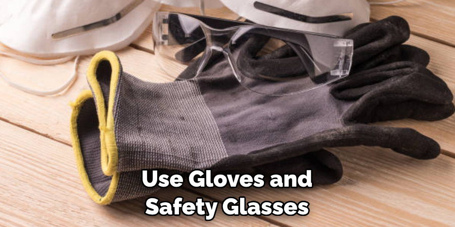 Use Gloves and Safety Glasses