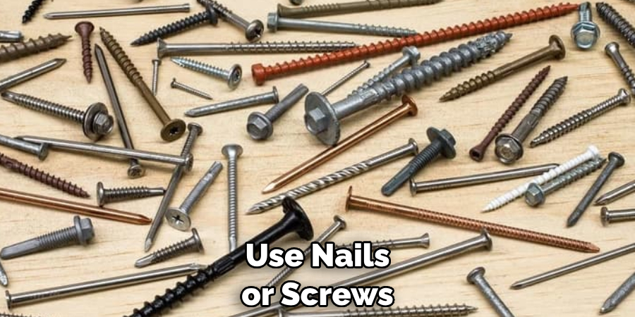 Use Nails or Screws