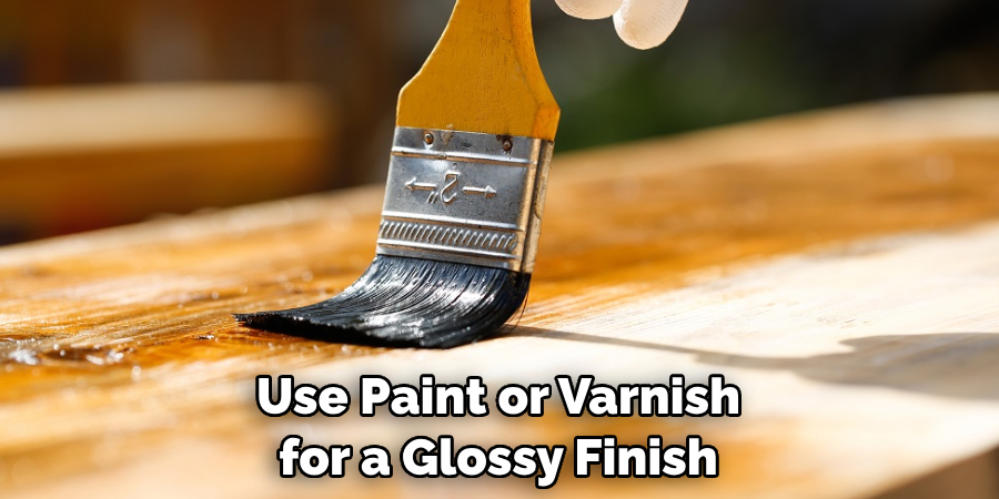 Use Paint or Varnish for a Glossy Finish