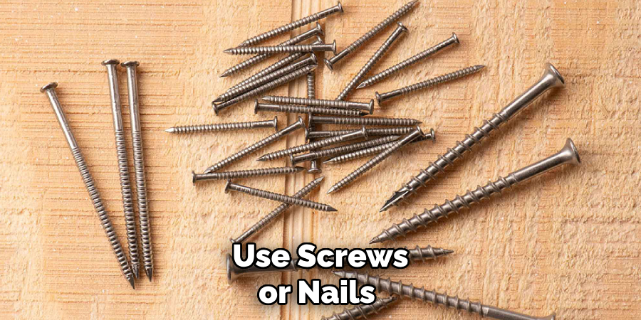 Use Screws or Nails 