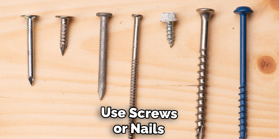 Use Screws or Nails