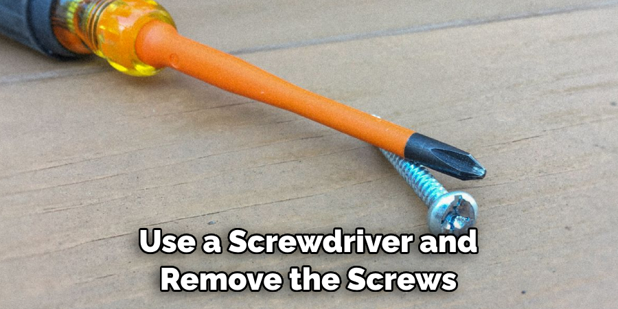 Use a Screwdriver and Remove the Screws