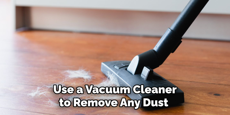 Use a Vacuum Cleaner to Remove Any Dust 