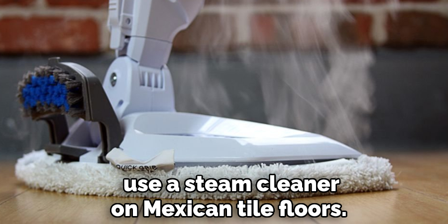  use a steam cleaner on Mexican tile floors.