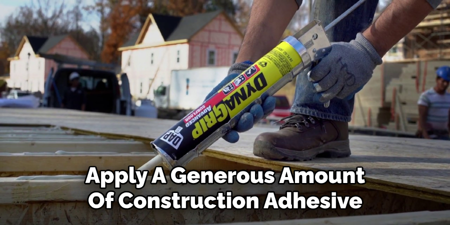 Apply A Generous Amount Of Construction Adhesive