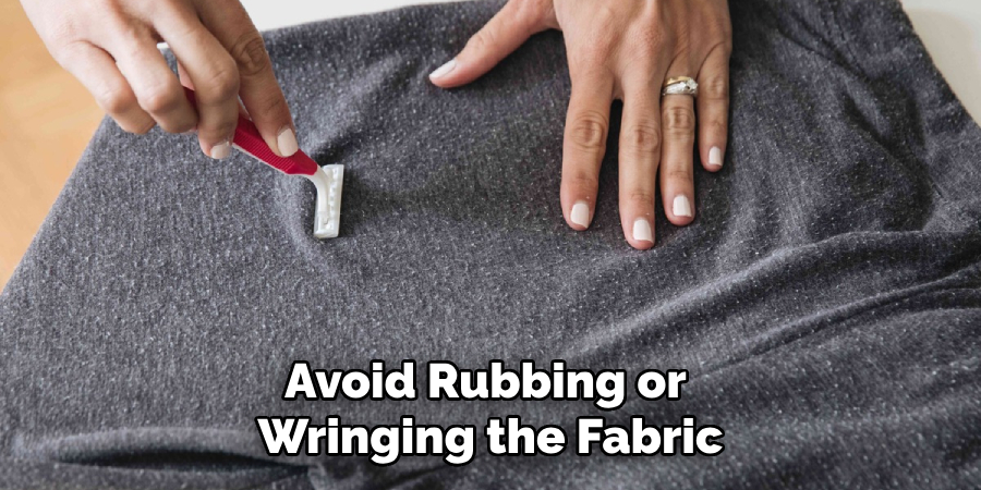 Avoid Rubbing or Wringing the Fabric
