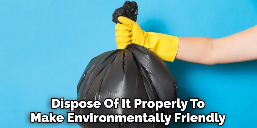 Dispose Of It Properly To Make Environmentally Friendly