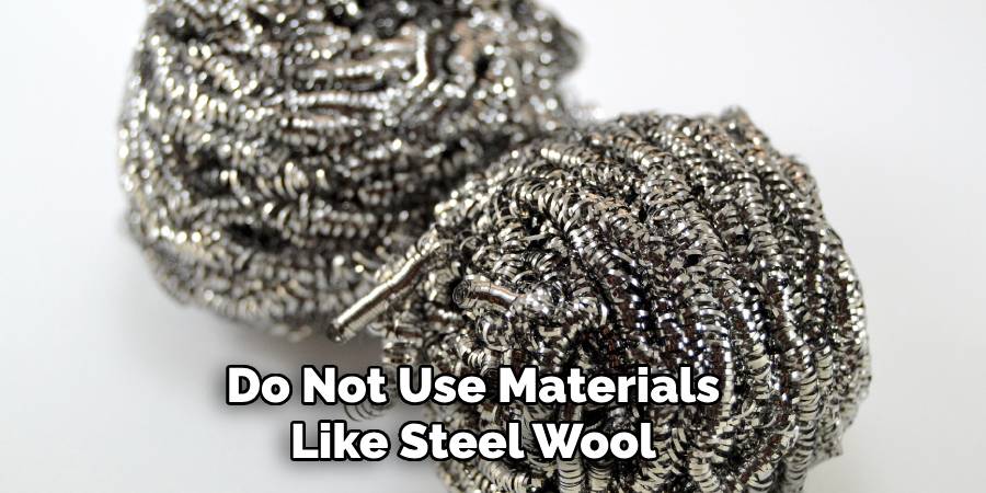 Do Not Use Materials Like Steel Wool