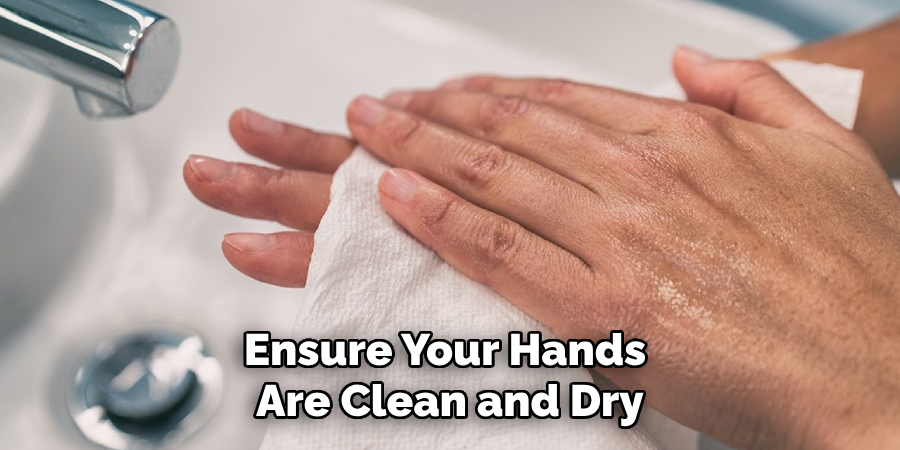 Ensure Your Hands Are Clean and Dry