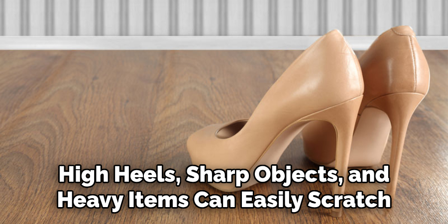 High Heels, Sharp Objects, and Heavy Items Can Easily Scratch