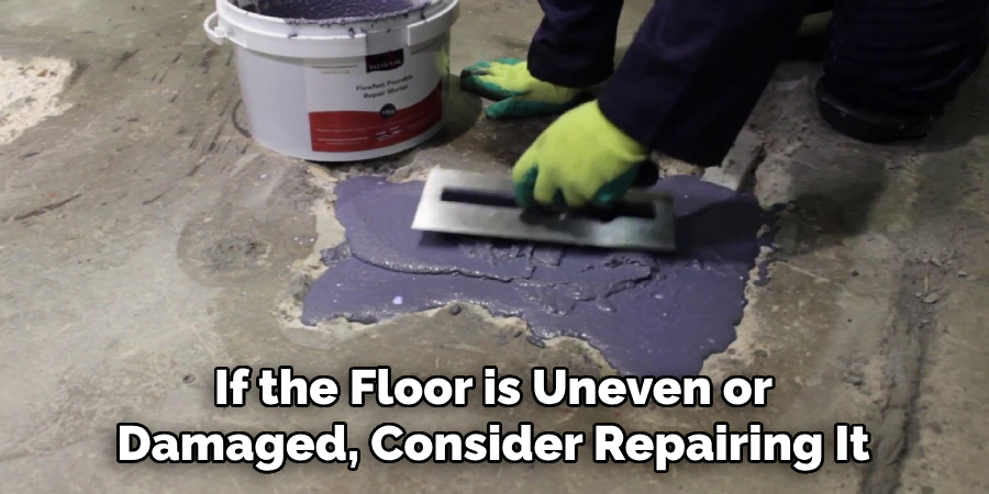 If the Floor is Uneven or
Damaged, Consider Repairing It
