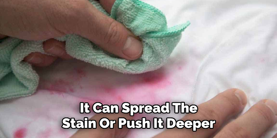 It Can Spread The Stain Or Push It Deeper