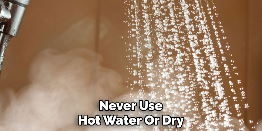Never Use Hot Water Or Dry