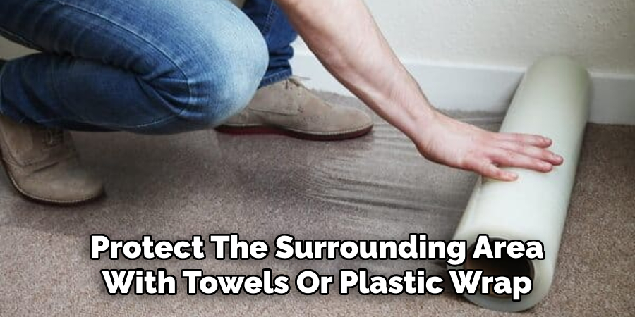 Protect The Surrounding Area With Towels Or Plastic Wrap