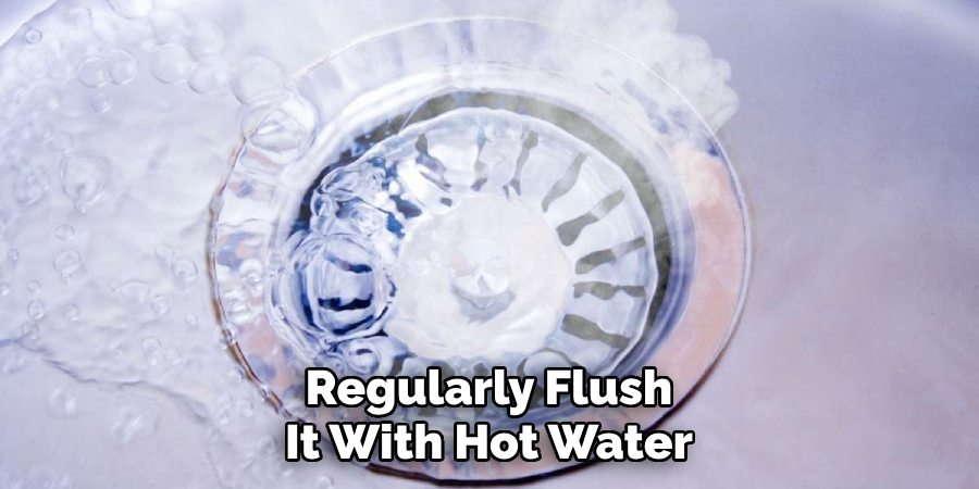 Regularly Flush It With Hot Water