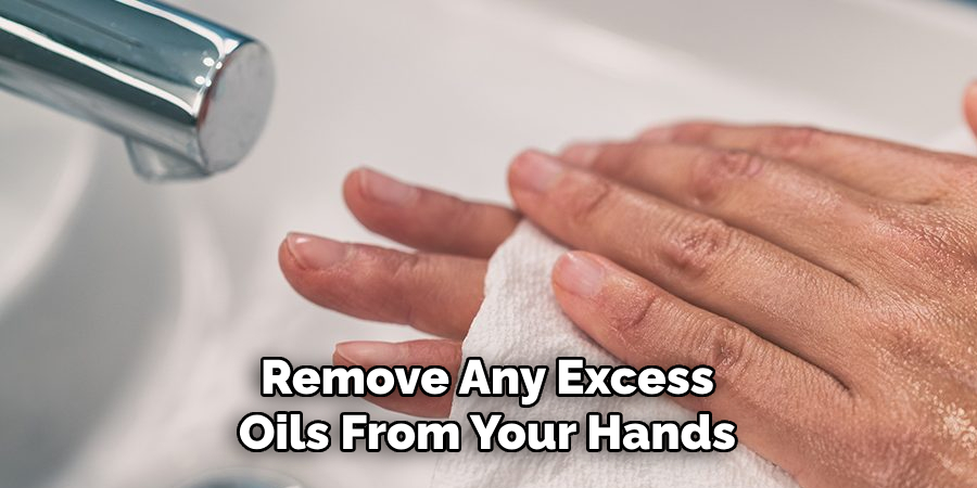  Remove Any Excess Oils From Your Hands