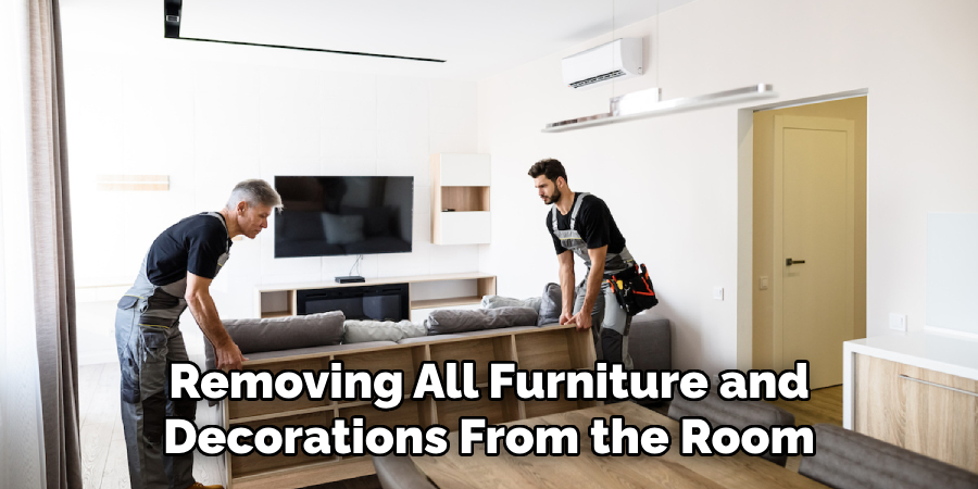 Removing All Furniture and Decorations From the Room