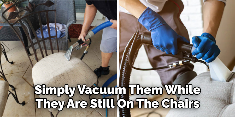 Simply Vacuum Them While They Are Still On The Chairs