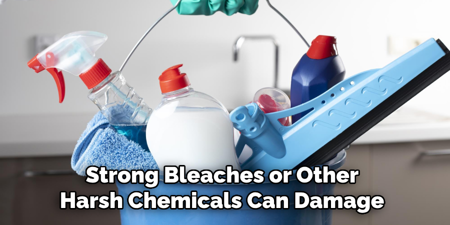 Strong Bleaches or Other Harsh Chemicals Can Damage 