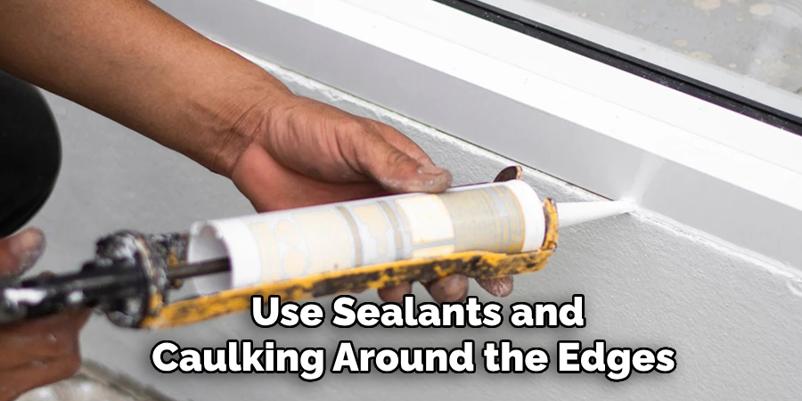 Use Sealants and Caulking Around the Edges 