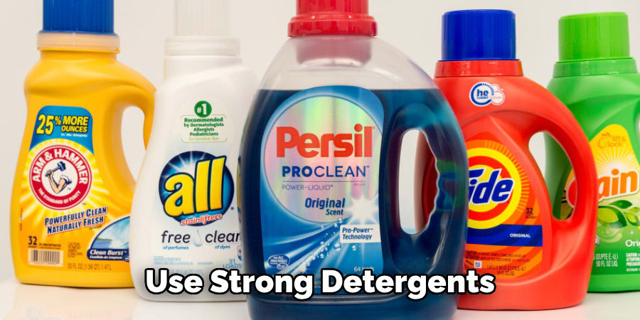 Use Strong Detergents