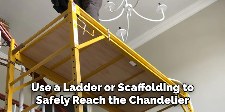 Use a Ladder or Scaffolding to Safely Reach the Chandelier