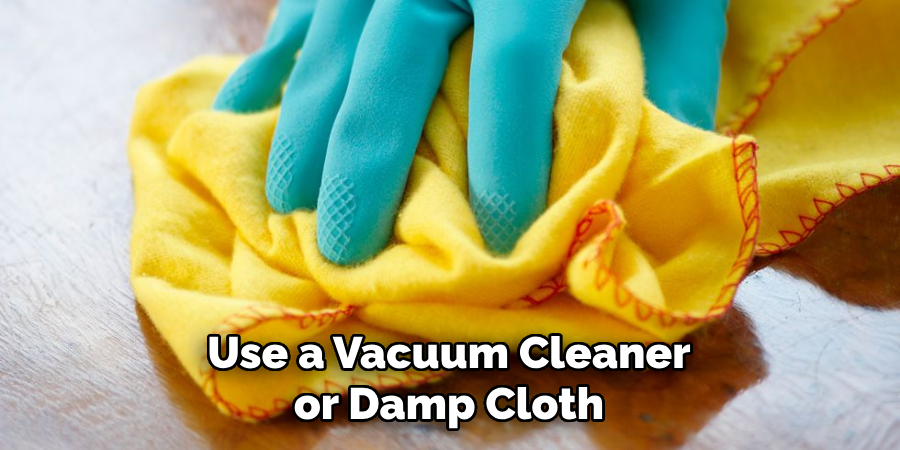 Use a Vacuum Cleaner or Damp Cloth