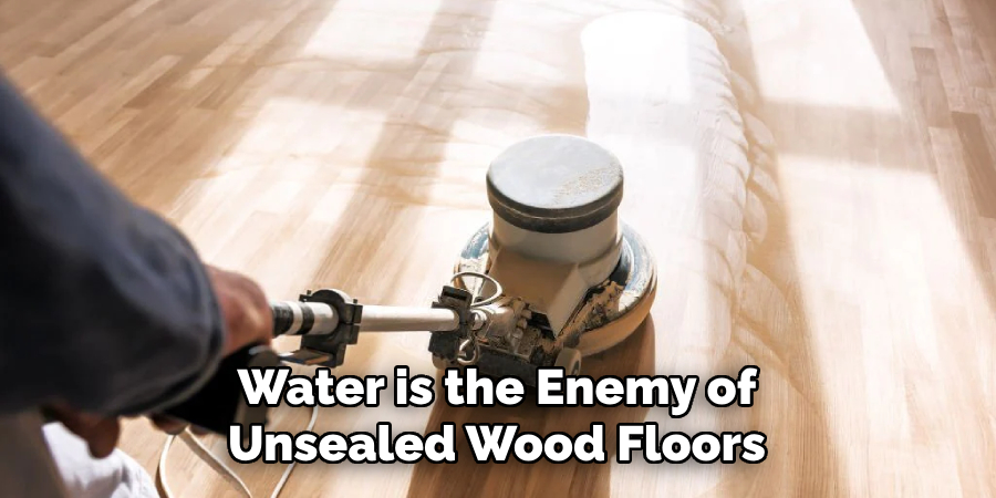 Water is the Enemy of Unsealed Wood Floors