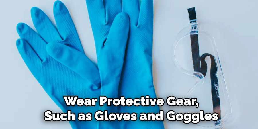 Wear Protective Gear, Such as Gloves and Goggles