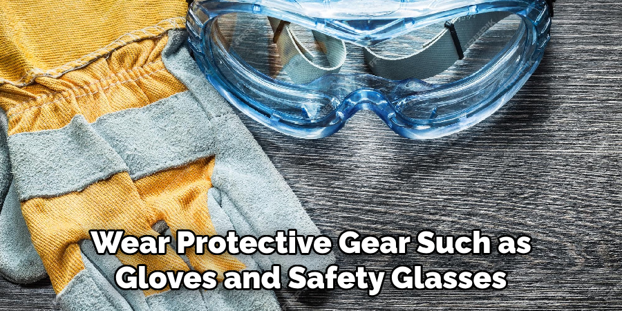 Wear Protective Gear Such as Gloves and Safety Glasses